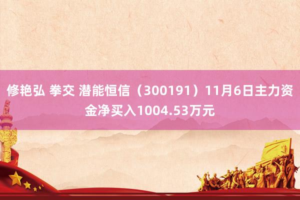 修艳弘 拳交 潜能恒信（300191）11月6日主力资金净买入1004.53万元