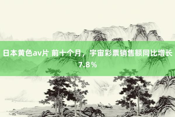 日本黄色av片 前十个月，宇宙彩票销售额同比增长7.8％