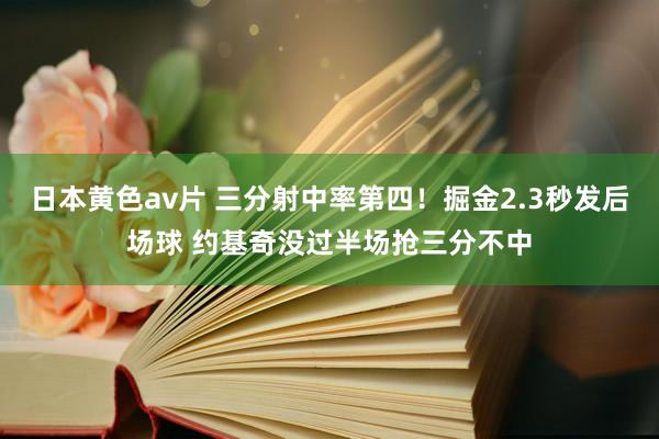 日本黄色av片 三分射中率第四！掘金2.3秒发后场球 约基奇没过半场抢三分不中