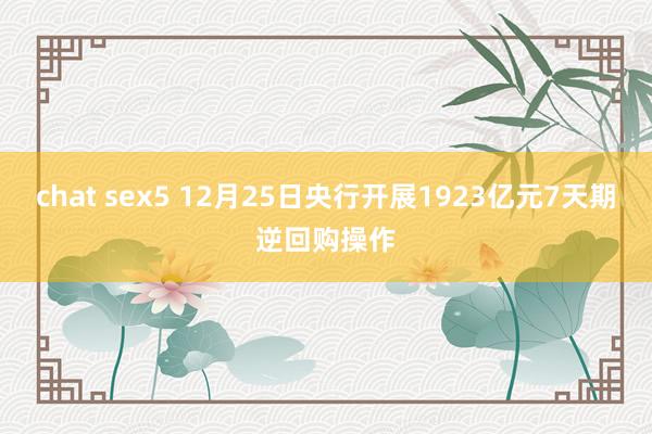 chat sex5 12月25日央行开展1923亿元7天期逆回购操作